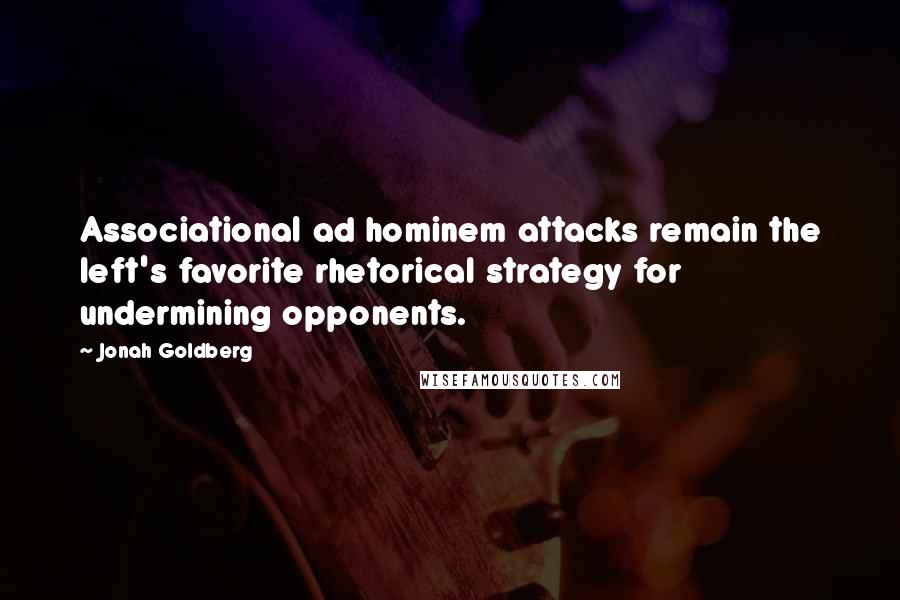 Jonah Goldberg Quotes: Associational ad hominem attacks remain the left's favorite rhetorical strategy for undermining opponents.