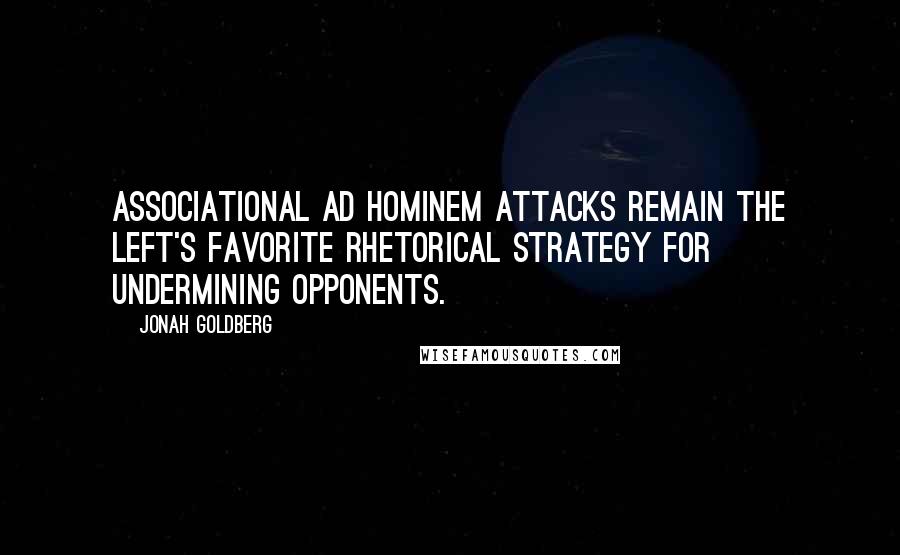 Jonah Goldberg Quotes: Associational ad hominem attacks remain the left's favorite rhetorical strategy for undermining opponents.