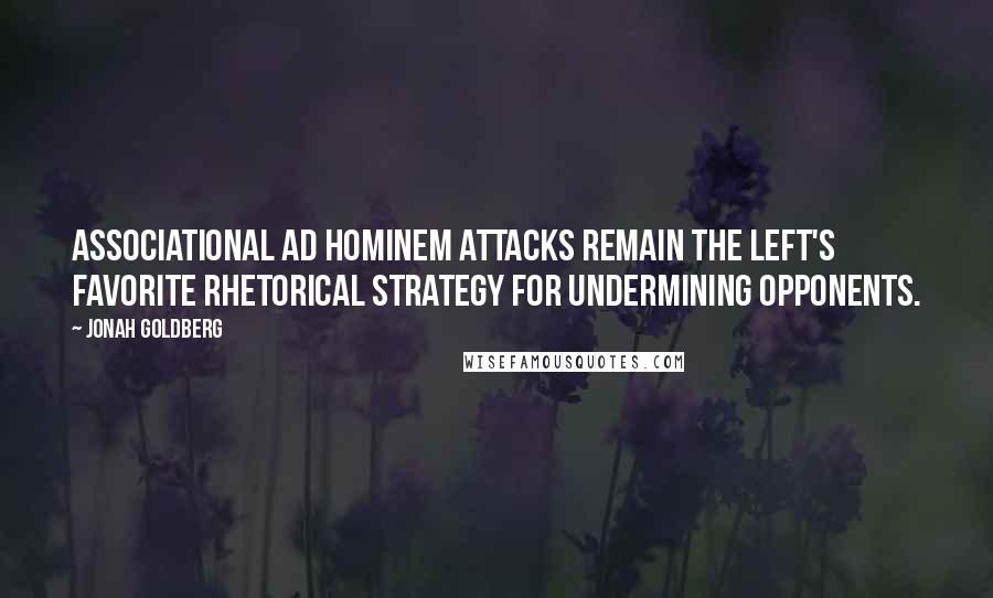 Jonah Goldberg Quotes: Associational ad hominem attacks remain the left's favorite rhetorical strategy for undermining opponents.