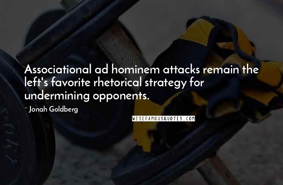 Jonah Goldberg Quotes: Associational ad hominem attacks remain the left's favorite rhetorical strategy for undermining opponents.