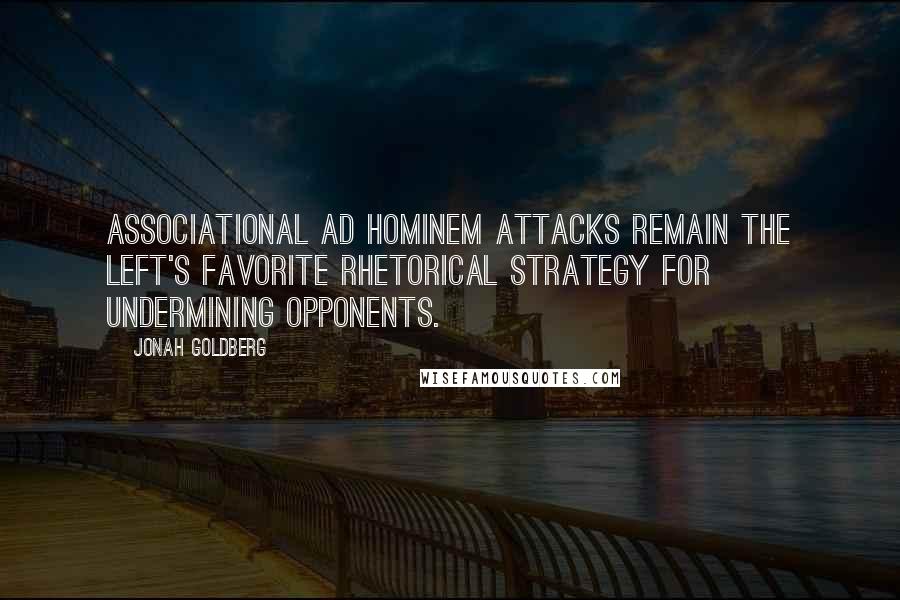 Jonah Goldberg Quotes: Associational ad hominem attacks remain the left's favorite rhetorical strategy for undermining opponents.