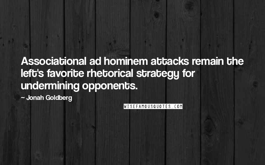 Jonah Goldberg Quotes: Associational ad hominem attacks remain the left's favorite rhetorical strategy for undermining opponents.