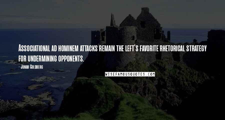 Jonah Goldberg Quotes: Associational ad hominem attacks remain the left's favorite rhetorical strategy for undermining opponents.