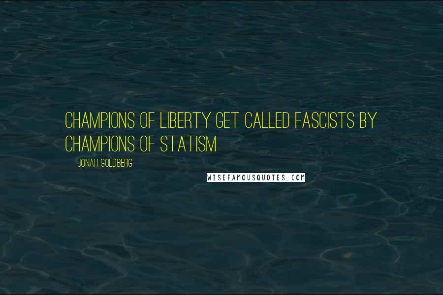 Jonah Goldberg Quotes: Champions of Liberty get called Fascists by Champions of Statism