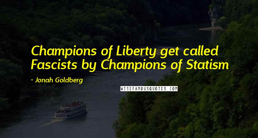 Jonah Goldberg Quotes: Champions of Liberty get called Fascists by Champions of Statism