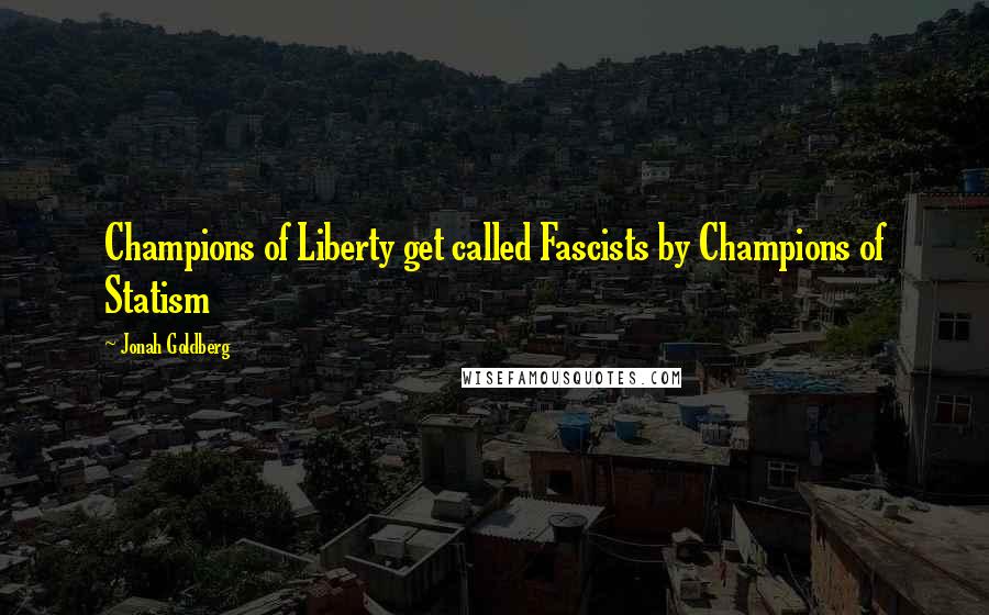 Jonah Goldberg Quotes: Champions of Liberty get called Fascists by Champions of Statism