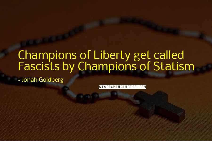 Jonah Goldberg Quotes: Champions of Liberty get called Fascists by Champions of Statism