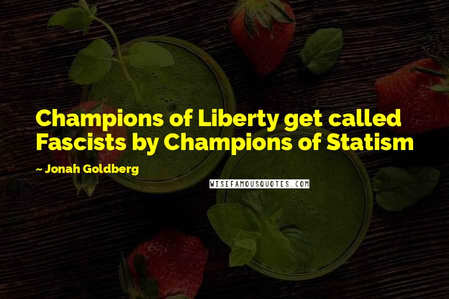 Jonah Goldberg Quotes: Champions of Liberty get called Fascists by Champions of Statism