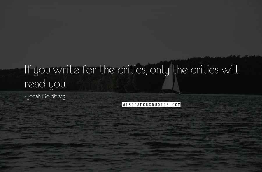 Jonah Goldberg Quotes: If you write for the critics, only the critics will read you.