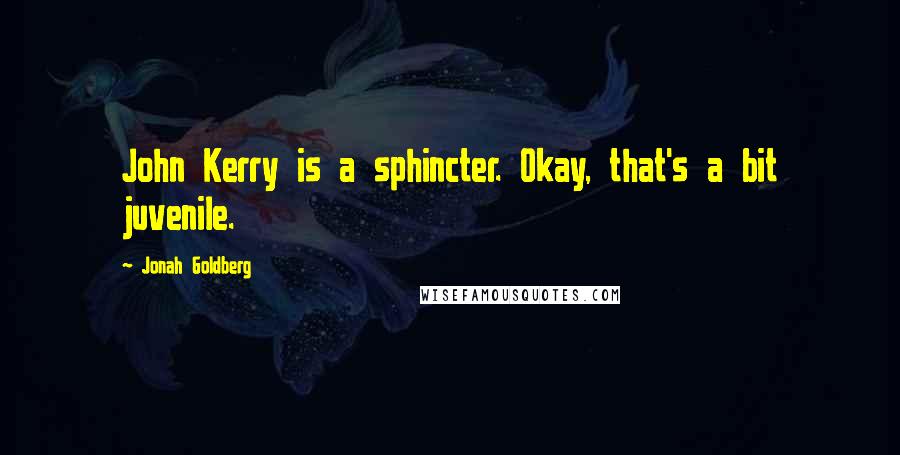 Jonah Goldberg Quotes: John Kerry is a sphincter. Okay, that's a bit juvenile.