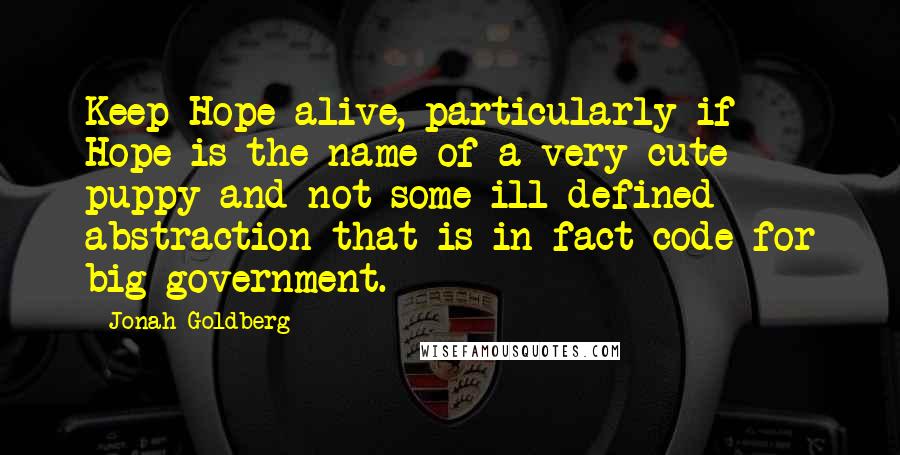 Jonah Goldberg Quotes: Keep Hope alive, particularly if Hope is the name of a very cute puppy and not some ill-defined abstraction that is in fact code for big government.