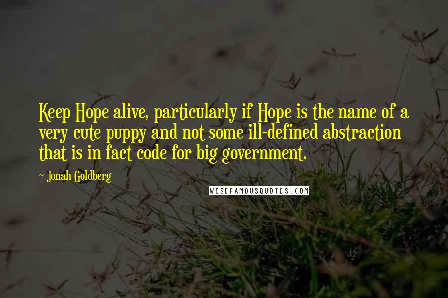 Jonah Goldberg Quotes: Keep Hope alive, particularly if Hope is the name of a very cute puppy and not some ill-defined abstraction that is in fact code for big government.