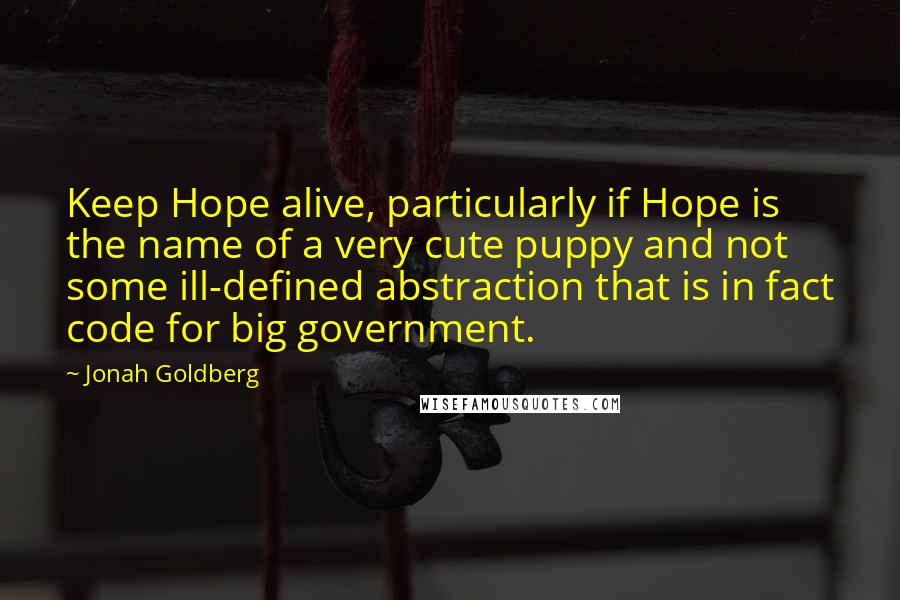 Jonah Goldberg Quotes: Keep Hope alive, particularly if Hope is the name of a very cute puppy and not some ill-defined abstraction that is in fact code for big government.