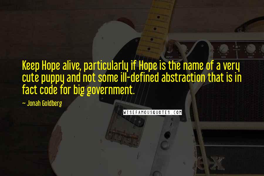 Jonah Goldberg Quotes: Keep Hope alive, particularly if Hope is the name of a very cute puppy and not some ill-defined abstraction that is in fact code for big government.