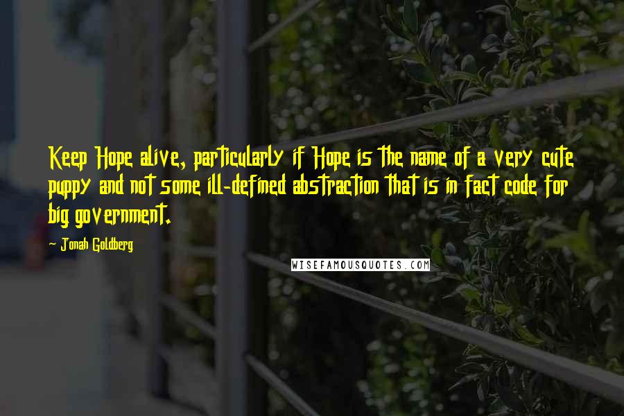 Jonah Goldberg Quotes: Keep Hope alive, particularly if Hope is the name of a very cute puppy and not some ill-defined abstraction that is in fact code for big government.