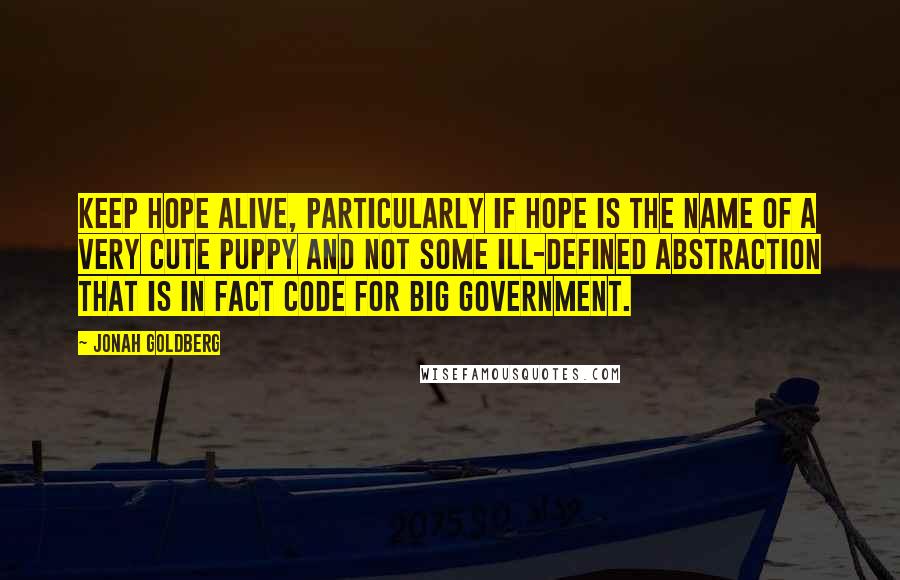 Jonah Goldberg Quotes: Keep Hope alive, particularly if Hope is the name of a very cute puppy and not some ill-defined abstraction that is in fact code for big government.