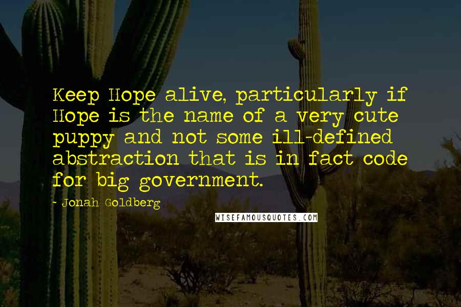 Jonah Goldberg Quotes: Keep Hope alive, particularly if Hope is the name of a very cute puppy and not some ill-defined abstraction that is in fact code for big government.