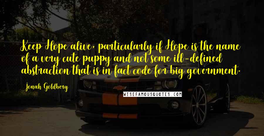 Jonah Goldberg Quotes: Keep Hope alive, particularly if Hope is the name of a very cute puppy and not some ill-defined abstraction that is in fact code for big government.