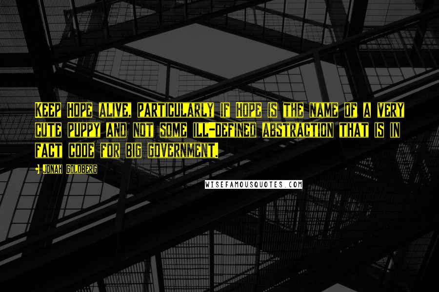Jonah Goldberg Quotes: Keep Hope alive, particularly if Hope is the name of a very cute puppy and not some ill-defined abstraction that is in fact code for big government.
