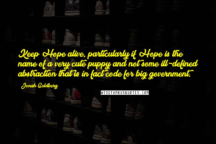 Jonah Goldberg Quotes: Keep Hope alive, particularly if Hope is the name of a very cute puppy and not some ill-defined abstraction that is in fact code for big government.