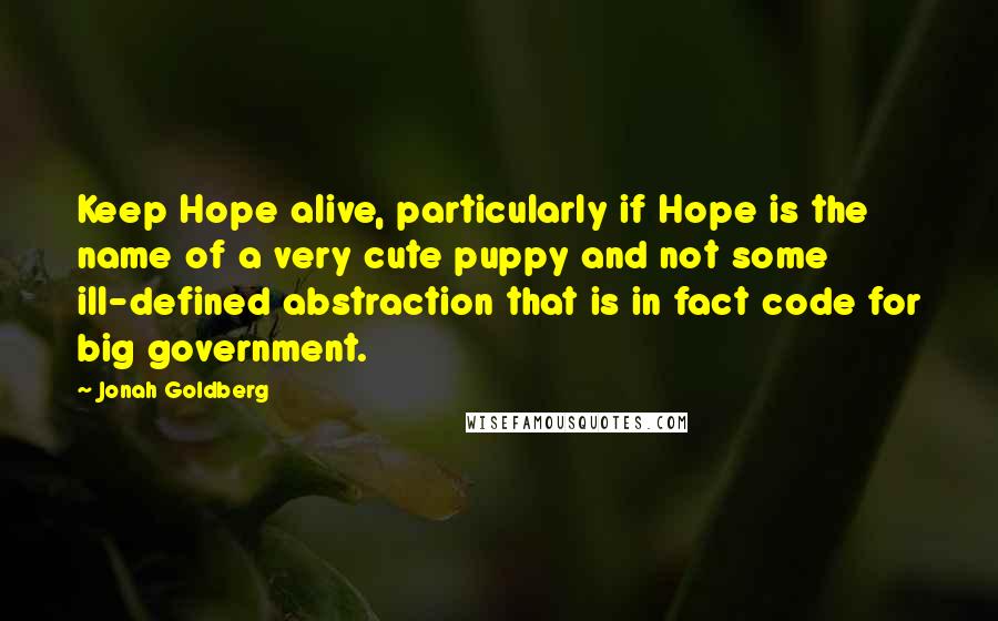 Jonah Goldberg Quotes: Keep Hope alive, particularly if Hope is the name of a very cute puppy and not some ill-defined abstraction that is in fact code for big government.