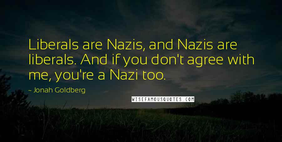 Jonah Goldberg Quotes: Liberals are Nazis, and Nazis are liberals. And if you don't agree with me, you're a Nazi too.