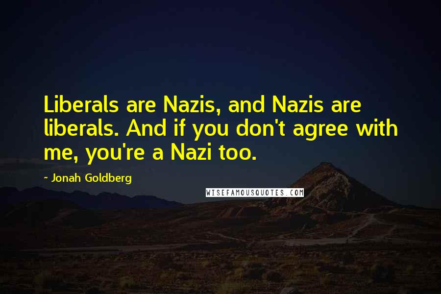Jonah Goldberg Quotes: Liberals are Nazis, and Nazis are liberals. And if you don't agree with me, you're a Nazi too.