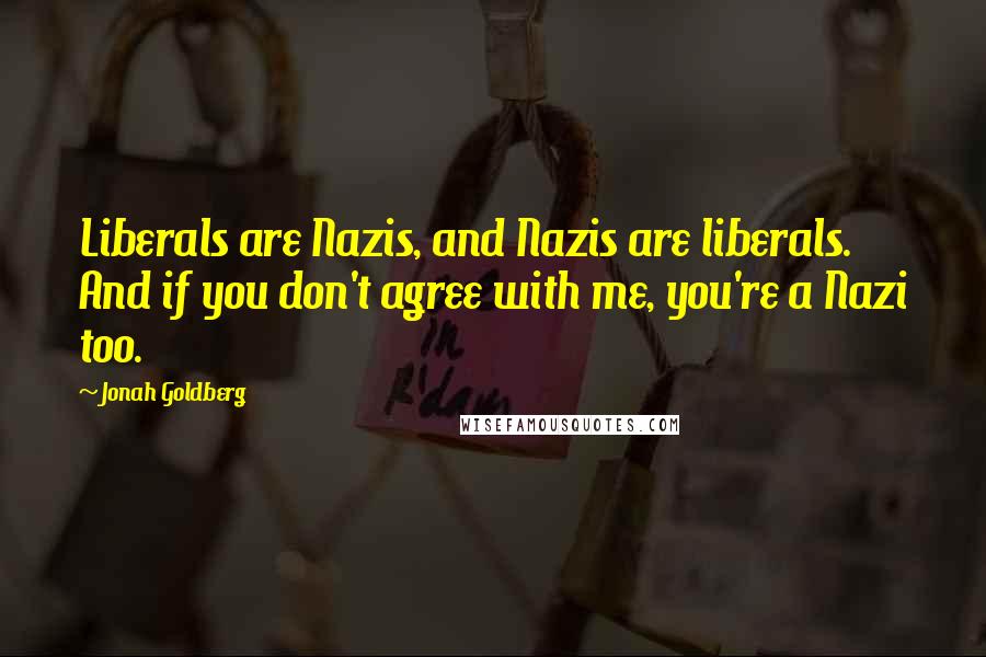 Jonah Goldberg Quotes: Liberals are Nazis, and Nazis are liberals. And if you don't agree with me, you're a Nazi too.