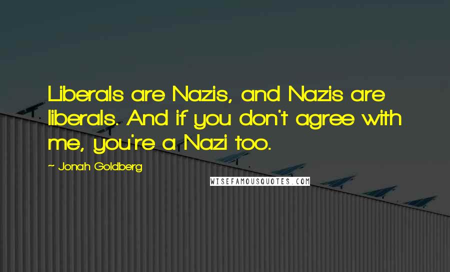 Jonah Goldberg Quotes: Liberals are Nazis, and Nazis are liberals. And if you don't agree with me, you're a Nazi too.