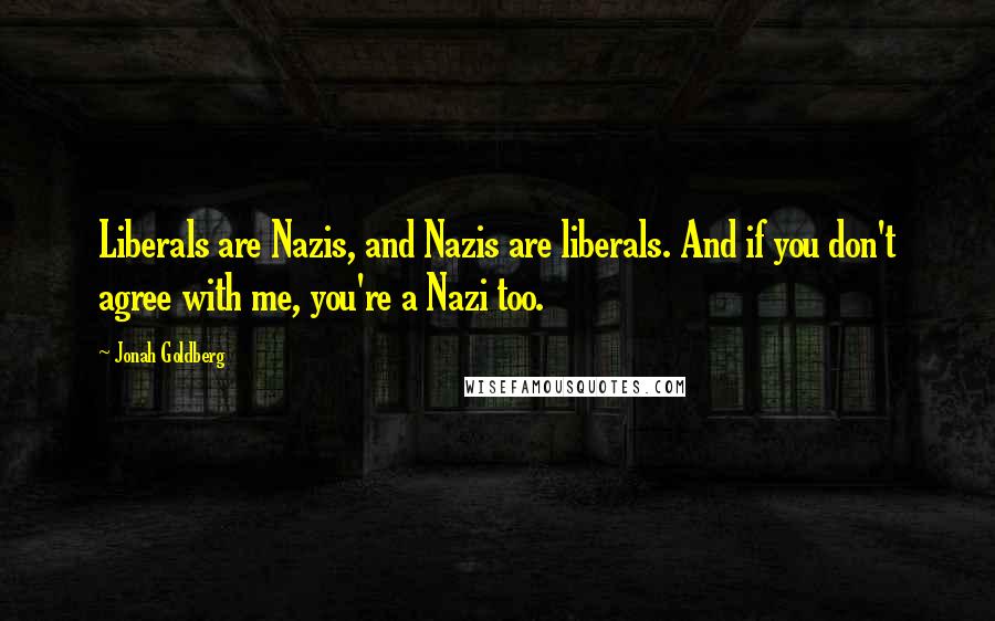 Jonah Goldberg Quotes: Liberals are Nazis, and Nazis are liberals. And if you don't agree with me, you're a Nazi too.