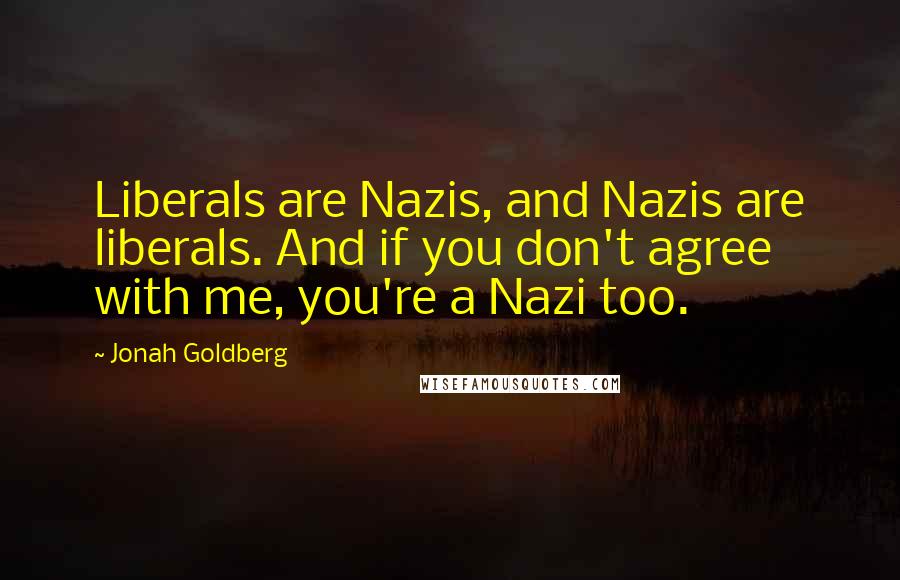 Jonah Goldberg Quotes: Liberals are Nazis, and Nazis are liberals. And if you don't agree with me, you're a Nazi too.