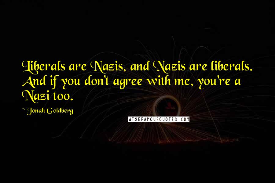 Jonah Goldberg Quotes: Liberals are Nazis, and Nazis are liberals. And if you don't agree with me, you're a Nazi too.