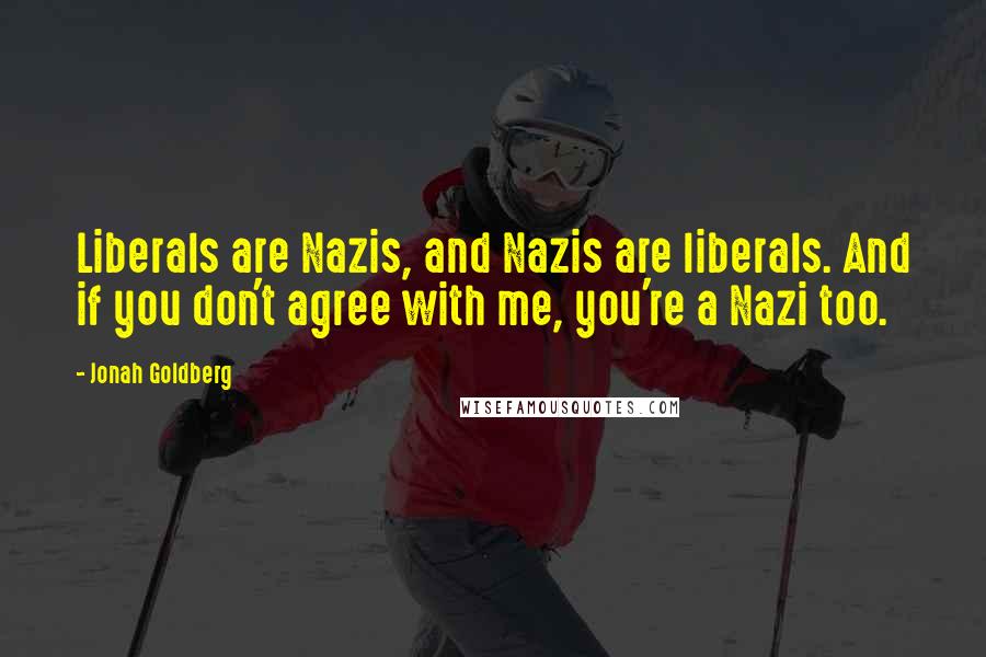 Jonah Goldberg Quotes: Liberals are Nazis, and Nazis are liberals. And if you don't agree with me, you're a Nazi too.