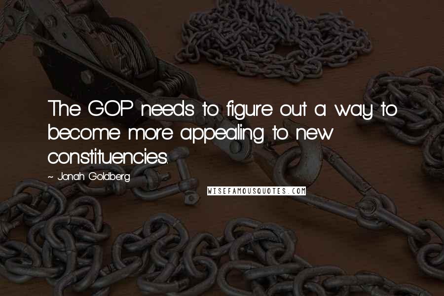 Jonah Goldberg Quotes: The GOP needs to figure out a way to become more appealing to new constituencies.