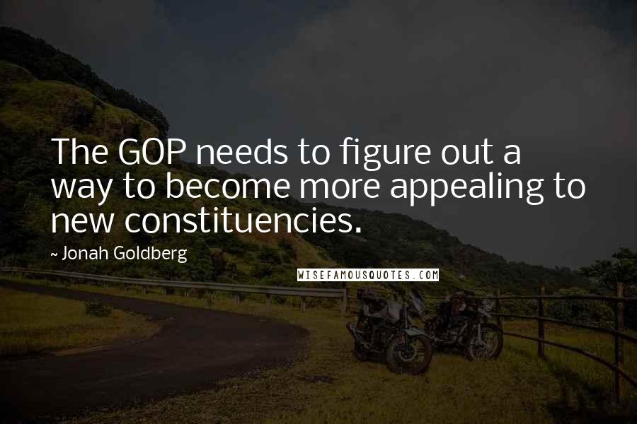 Jonah Goldberg Quotes: The GOP needs to figure out a way to become more appealing to new constituencies.