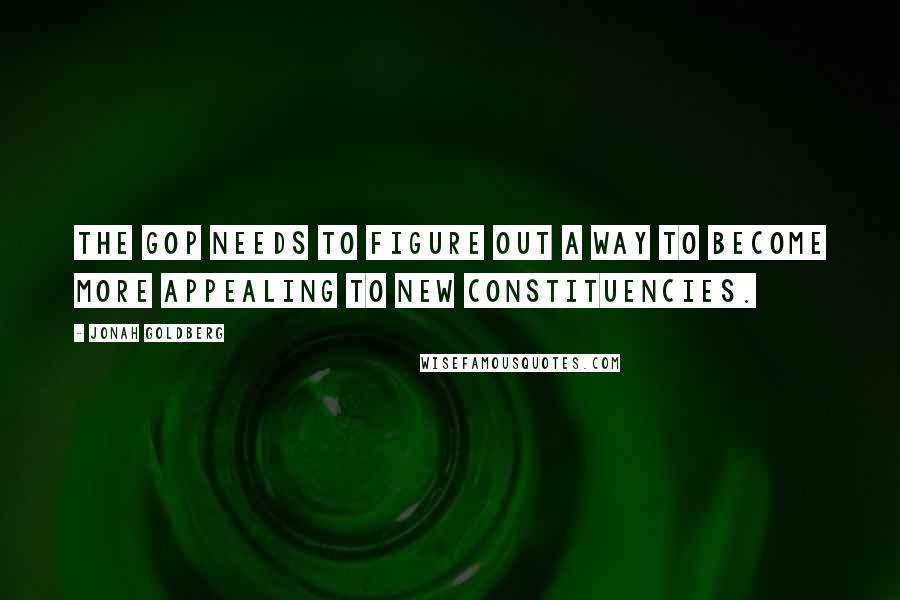 Jonah Goldberg Quotes: The GOP needs to figure out a way to become more appealing to new constituencies.