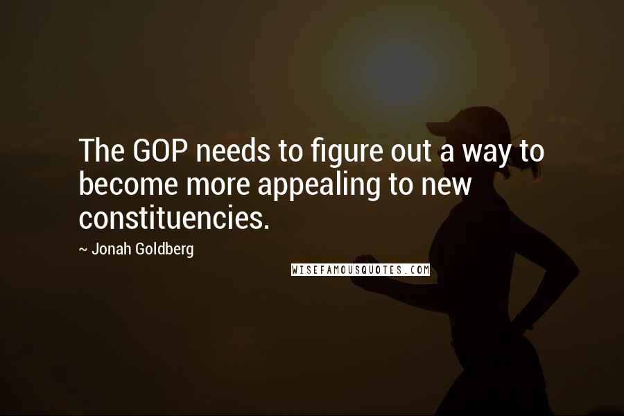 Jonah Goldberg Quotes: The GOP needs to figure out a way to become more appealing to new constituencies.