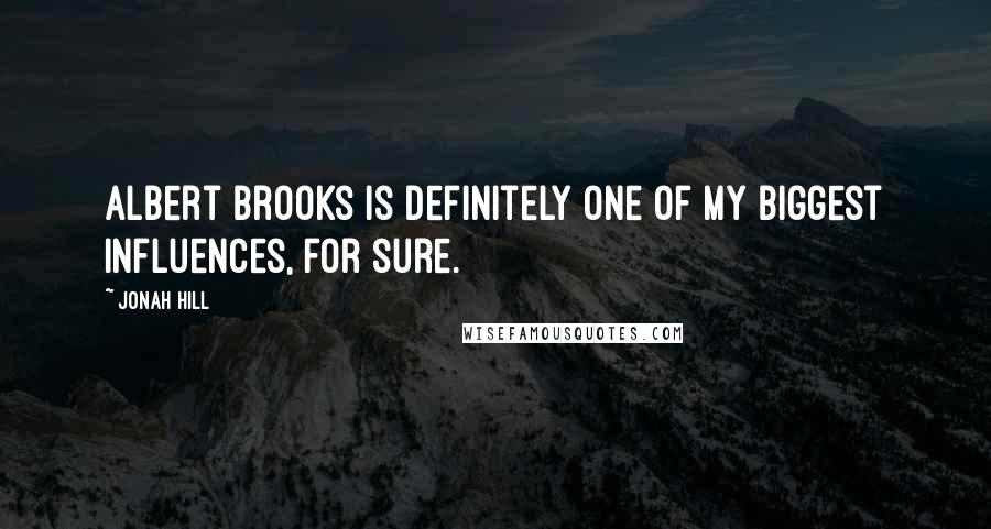 Jonah Hill Quotes: Albert Brooks is definitely one of my biggest influences, for sure.