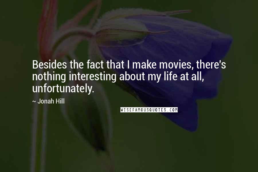 Jonah Hill Quotes: Besides the fact that I make movies, there's nothing interesting about my life at all, unfortunately.