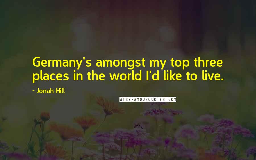 Jonah Hill Quotes: Germany's amongst my top three places in the world I'd like to live.