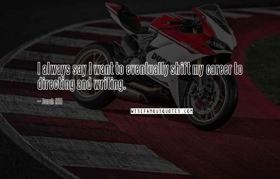 Jonah Hill Quotes: I always say I want to eventually shift my career to directing and writing.