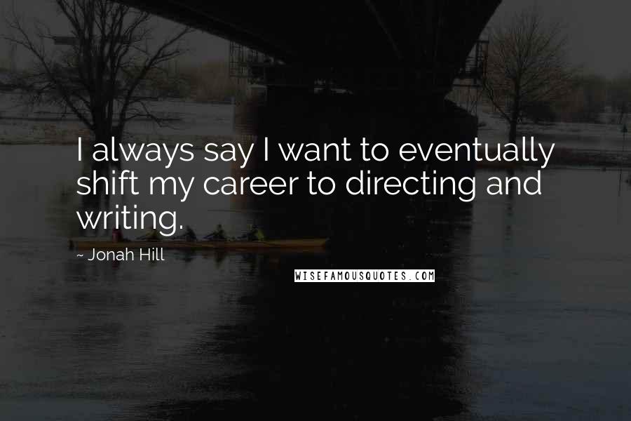 Jonah Hill Quotes: I always say I want to eventually shift my career to directing and writing.