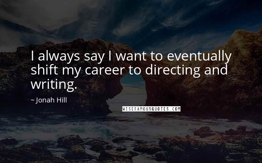 Jonah Hill Quotes: I always say I want to eventually shift my career to directing and writing.