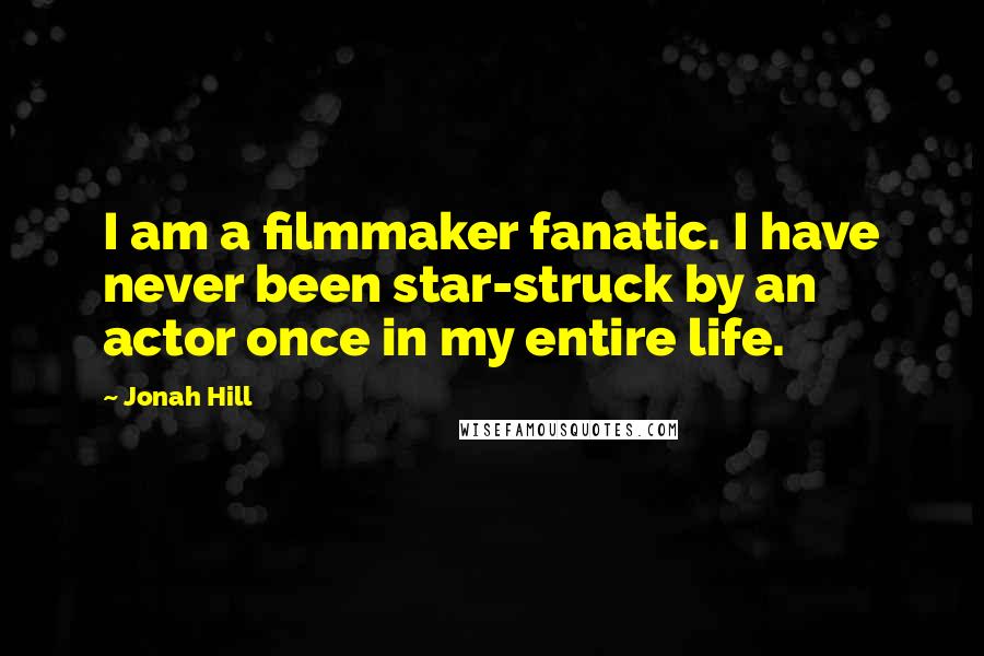 Jonah Hill Quotes: I am a filmmaker fanatic. I have never been star-struck by an actor once in my entire life.
