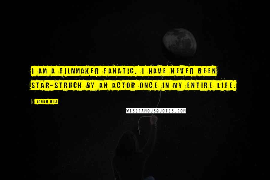 Jonah Hill Quotes: I am a filmmaker fanatic. I have never been star-struck by an actor once in my entire life.