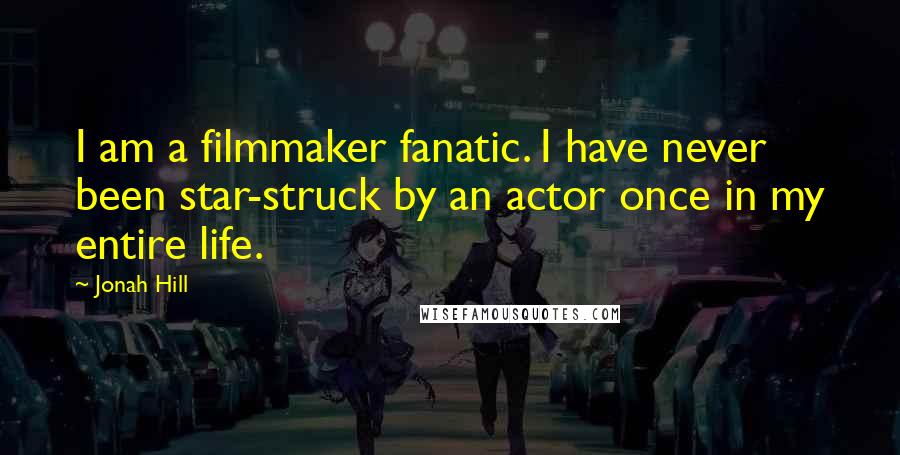 Jonah Hill Quotes: I am a filmmaker fanatic. I have never been star-struck by an actor once in my entire life.