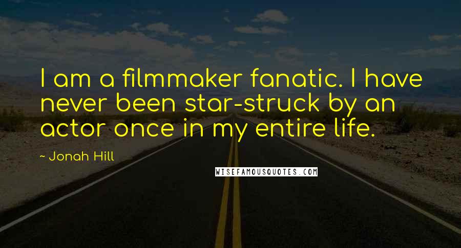 Jonah Hill Quotes: I am a filmmaker fanatic. I have never been star-struck by an actor once in my entire life.
