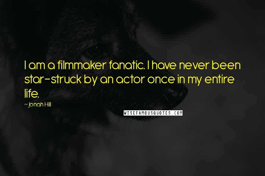 Jonah Hill Quotes: I am a filmmaker fanatic. I have never been star-struck by an actor once in my entire life.