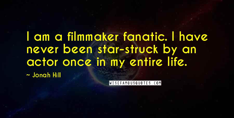 Jonah Hill Quotes: I am a filmmaker fanatic. I have never been star-struck by an actor once in my entire life.