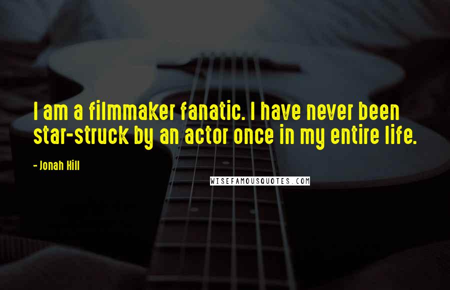 Jonah Hill Quotes: I am a filmmaker fanatic. I have never been star-struck by an actor once in my entire life.